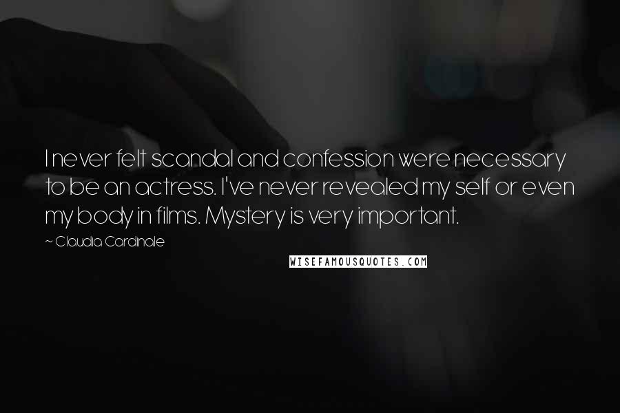 Claudia Cardinale Quotes: I never felt scandal and confession were necessary to be an actress. I've never revealed my self or even my body in films. Mystery is very important.