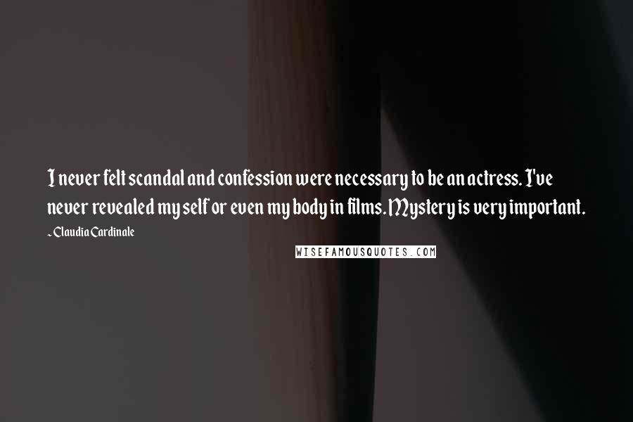 Claudia Cardinale Quotes: I never felt scandal and confession were necessary to be an actress. I've never revealed my self or even my body in films. Mystery is very important.