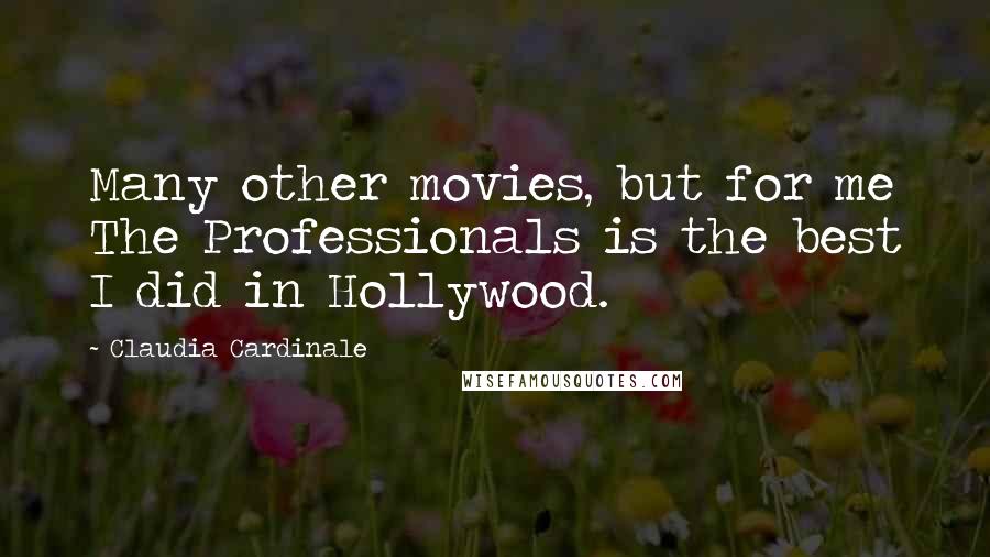 Claudia Cardinale Quotes: Many other movies, but for me The Professionals is the best I did in Hollywood.