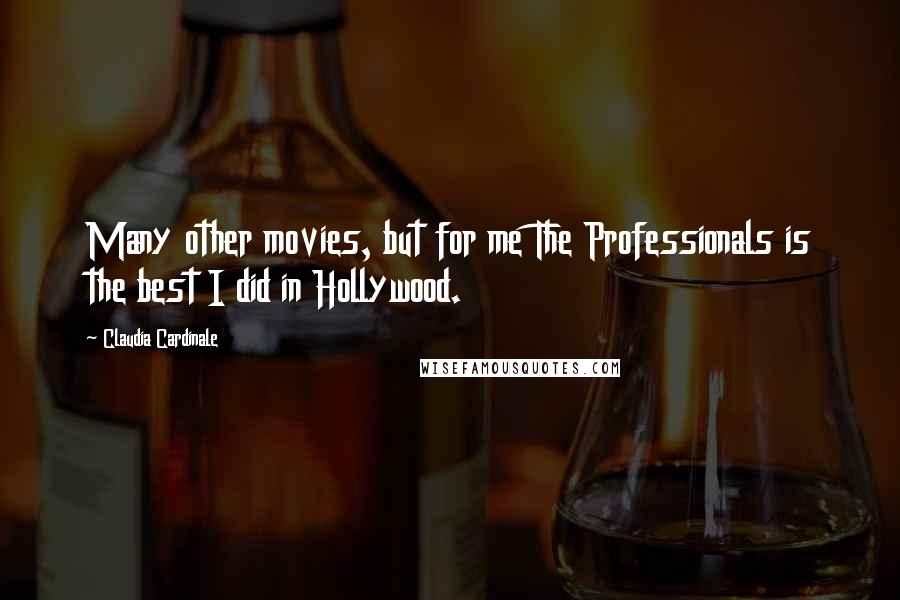 Claudia Cardinale Quotes: Many other movies, but for me The Professionals is the best I did in Hollywood.