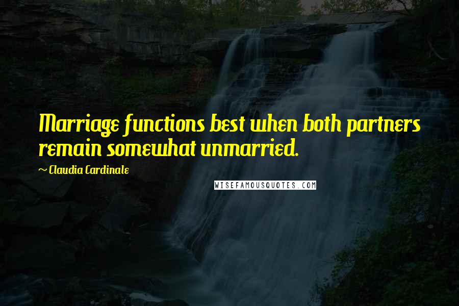 Claudia Cardinale Quotes: Marriage functions best when both partners remain somewhat unmarried.