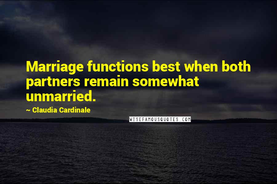 Claudia Cardinale Quotes: Marriage functions best when both partners remain somewhat unmarried.