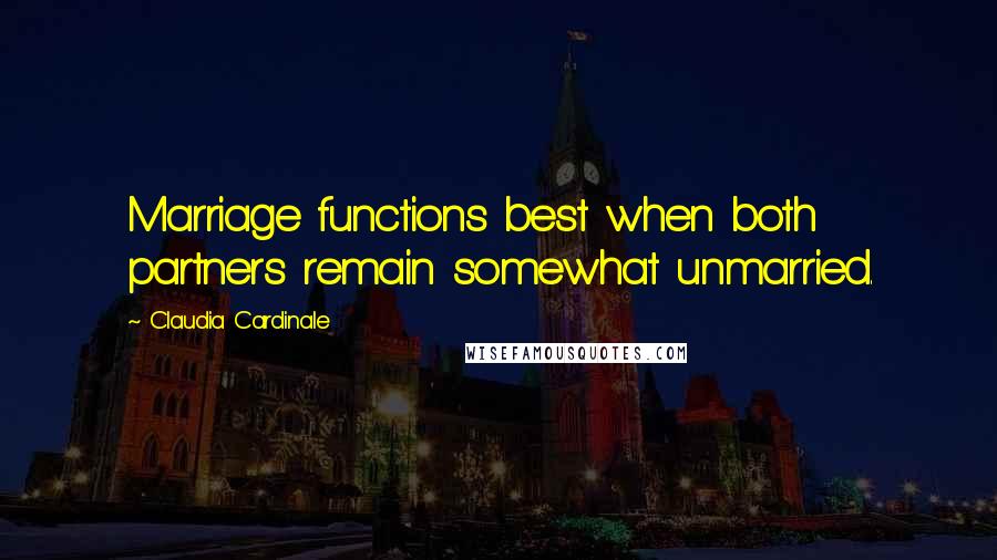 Claudia Cardinale Quotes: Marriage functions best when both partners remain somewhat unmarried.