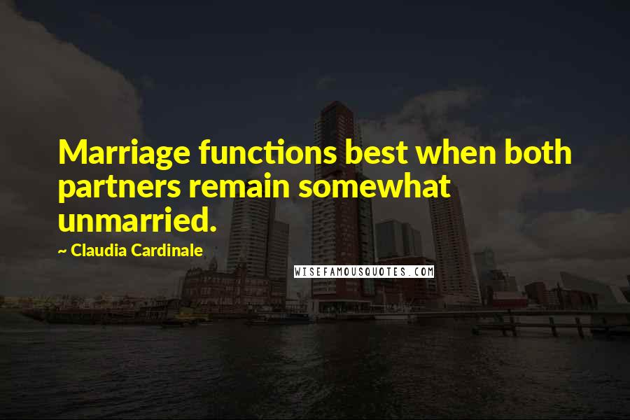 Claudia Cardinale Quotes: Marriage functions best when both partners remain somewhat unmarried.