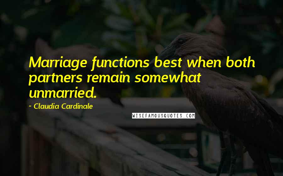 Claudia Cardinale Quotes: Marriage functions best when both partners remain somewhat unmarried.