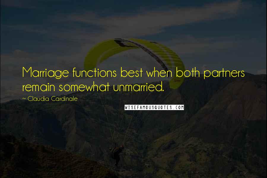 Claudia Cardinale Quotes: Marriage functions best when both partners remain somewhat unmarried.