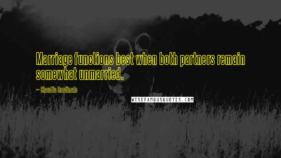 Claudia Cardinale Quotes: Marriage functions best when both partners remain somewhat unmarried.