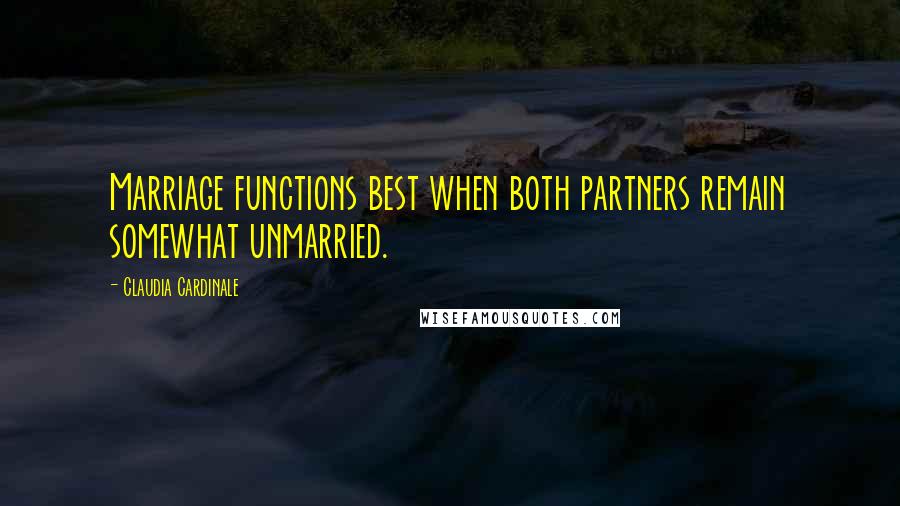 Claudia Cardinale Quotes: Marriage functions best when both partners remain somewhat unmarried.