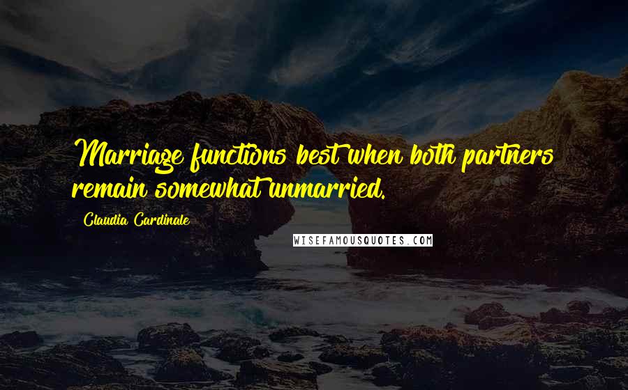 Claudia Cardinale Quotes: Marriage functions best when both partners remain somewhat unmarried.