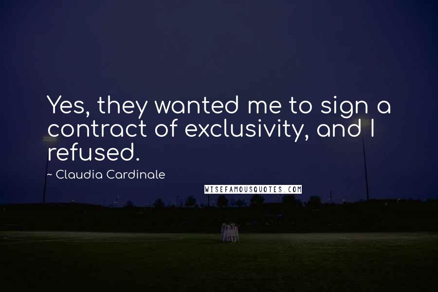 Claudia Cardinale Quotes: Yes, they wanted me to sign a contract of exclusivity, and I refused.