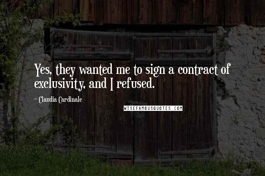 Claudia Cardinale Quotes: Yes, they wanted me to sign a contract of exclusivity, and I refused.