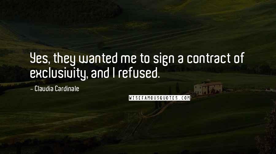 Claudia Cardinale Quotes: Yes, they wanted me to sign a contract of exclusivity, and I refused.