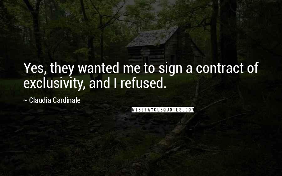 Claudia Cardinale Quotes: Yes, they wanted me to sign a contract of exclusivity, and I refused.