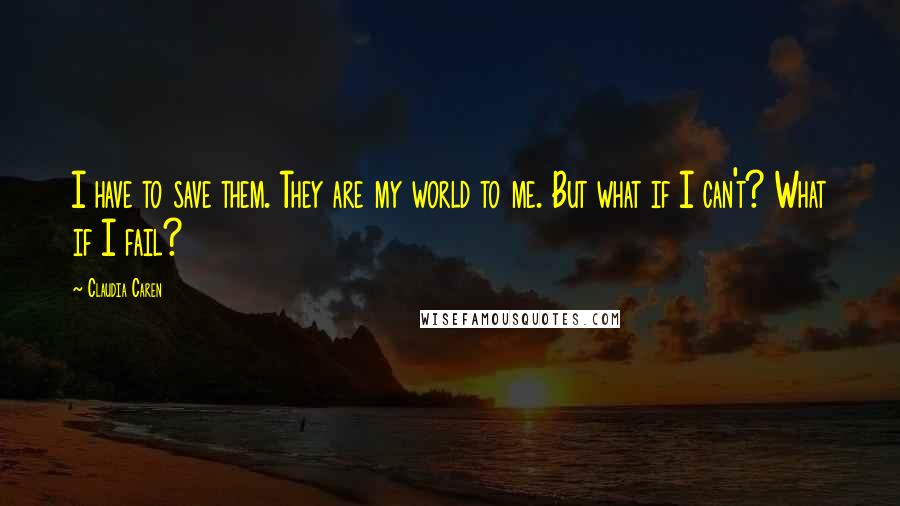 Claudia Caren Quotes: I have to save them. They are my world to me. But what if I can't? What if I fail?