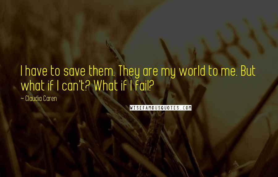 Claudia Caren Quotes: I have to save them. They are my world to me. But what if I can't? What if I fail?