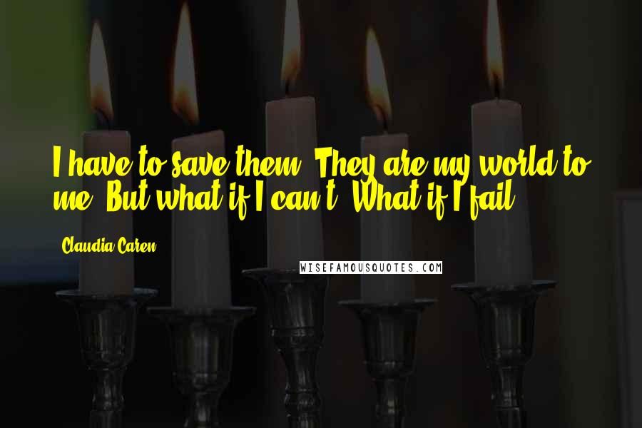 Claudia Caren Quotes: I have to save them. They are my world to me. But what if I can't? What if I fail?