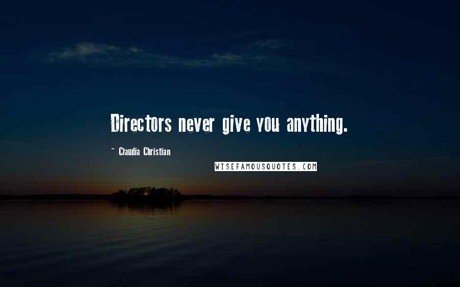 Claudia Christian Quotes: Directors never give you anything.