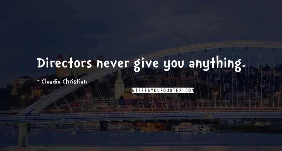 Claudia Christian Quotes: Directors never give you anything.