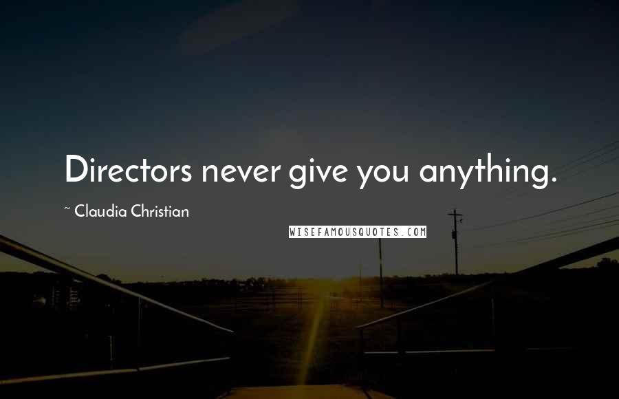 Claudia Christian Quotes: Directors never give you anything.