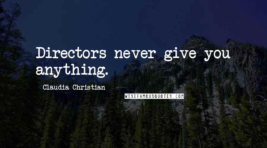 Claudia Christian Quotes: Directors never give you anything.