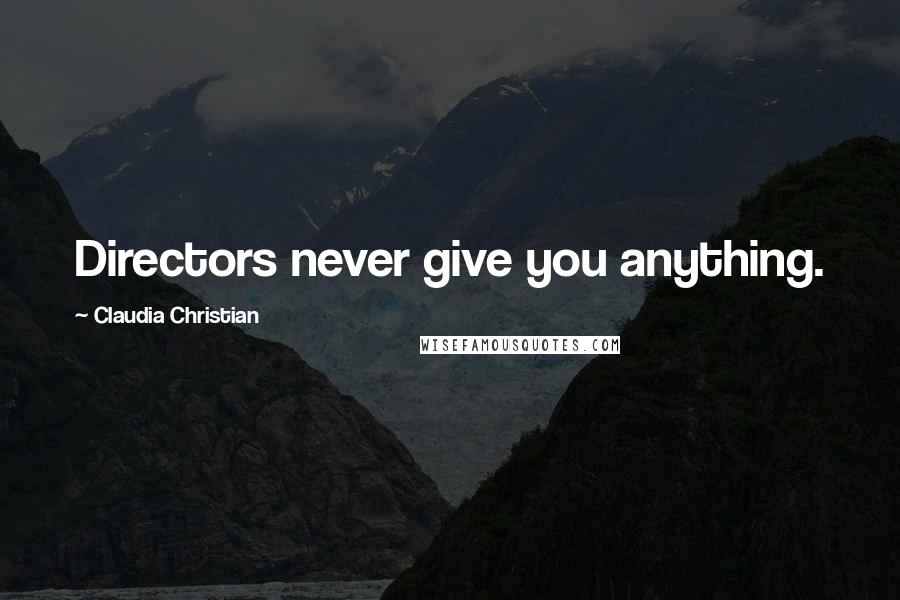 Claudia Christian Quotes: Directors never give you anything.