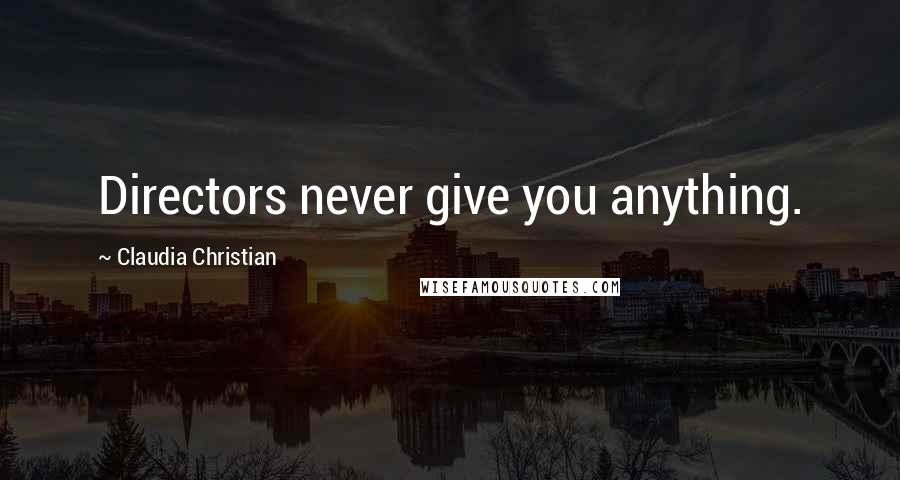 Claudia Christian Quotes: Directors never give you anything.