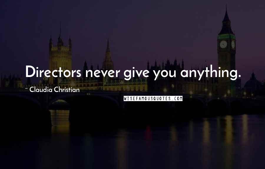 Claudia Christian Quotes: Directors never give you anything.