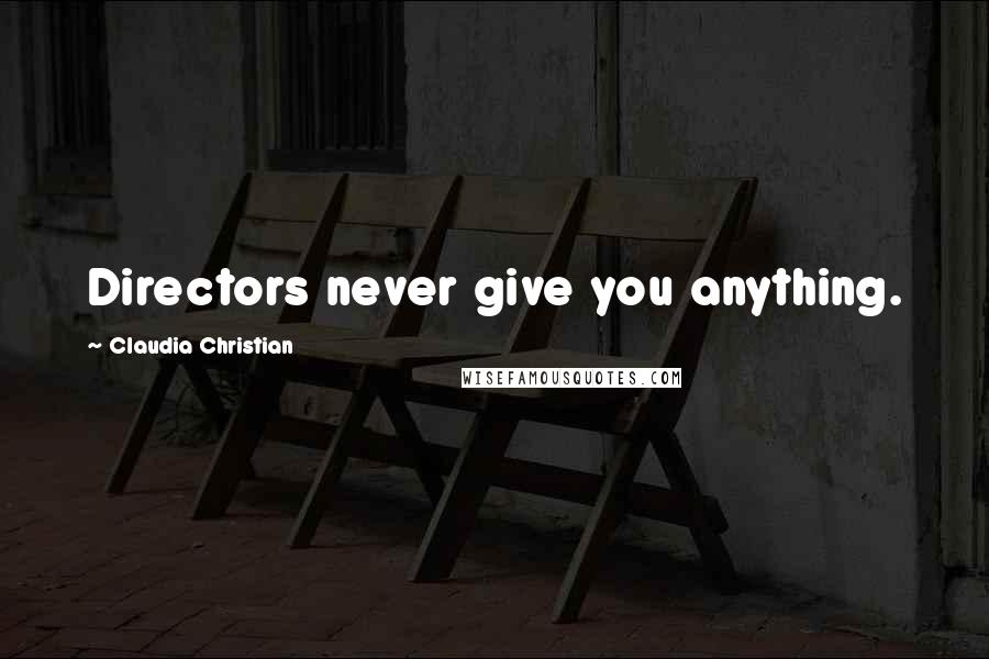 Claudia Christian Quotes: Directors never give you anything.