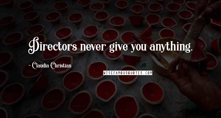 Claudia Christian Quotes: Directors never give you anything.