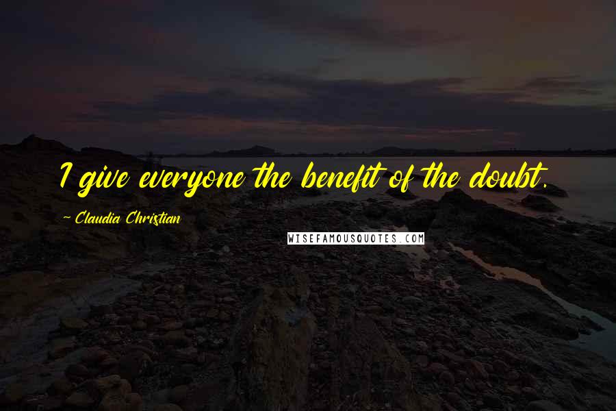 Claudia Christian Quotes: I give everyone the benefit of the doubt.