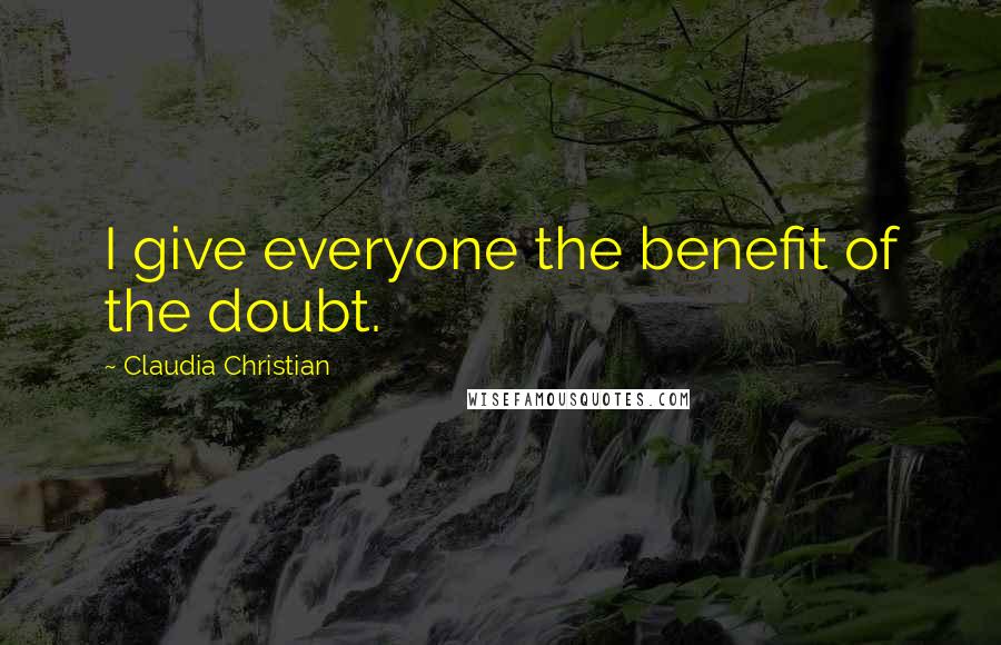 Claudia Christian Quotes: I give everyone the benefit of the doubt.