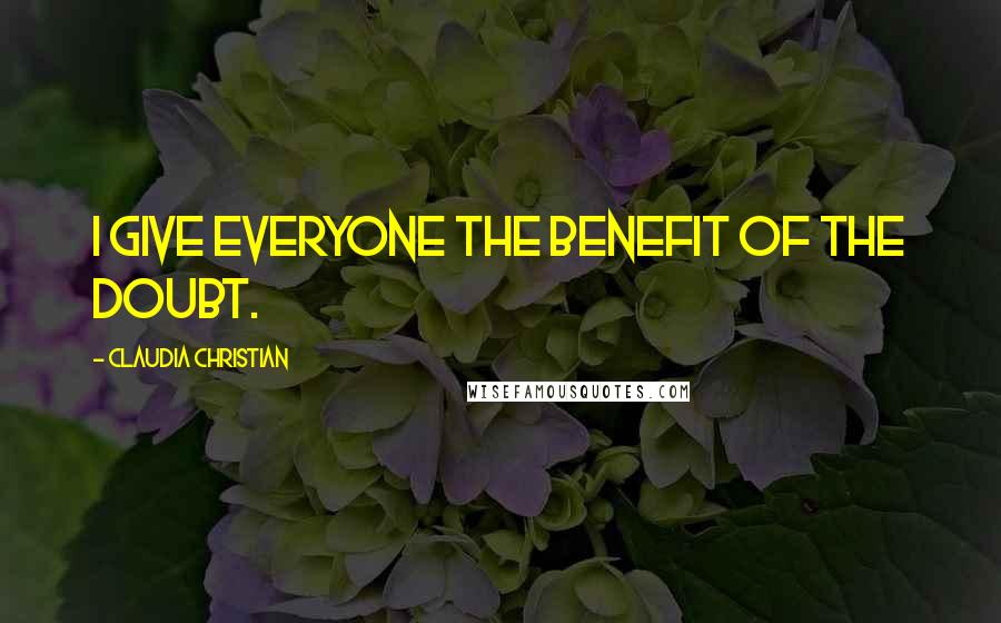 Claudia Christian Quotes: I give everyone the benefit of the doubt.