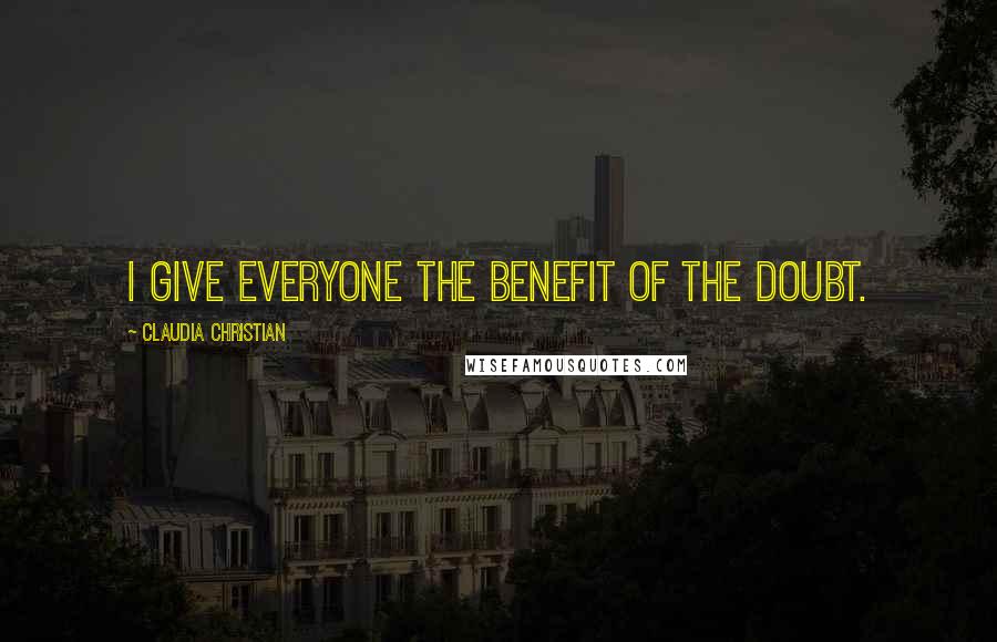 Claudia Christian Quotes: I give everyone the benefit of the doubt.