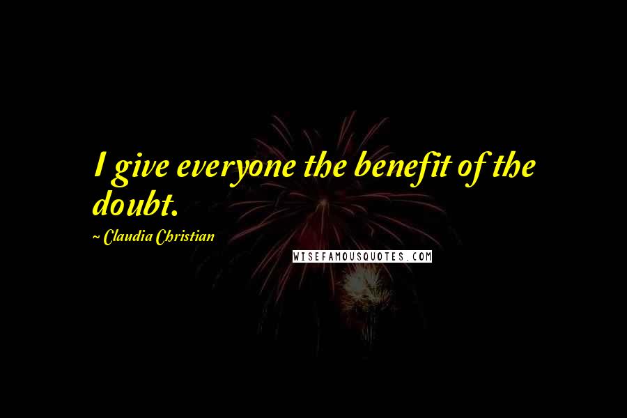 Claudia Christian Quotes: I give everyone the benefit of the doubt.
