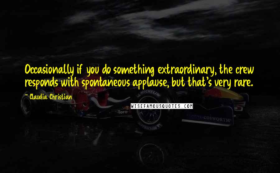 Claudia Christian Quotes: Occasionally if you do something extraordinary, the crew responds with spontaneous applause, but that's very rare.