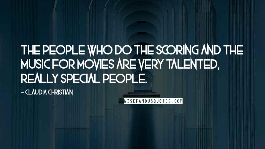 Claudia Christian Quotes: The people who do the scoring and the music for movies are very talented, really special people.