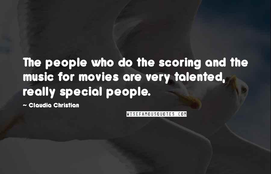 Claudia Christian Quotes: The people who do the scoring and the music for movies are very talented, really special people.
