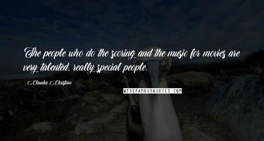 Claudia Christian Quotes: The people who do the scoring and the music for movies are very talented, really special people.
