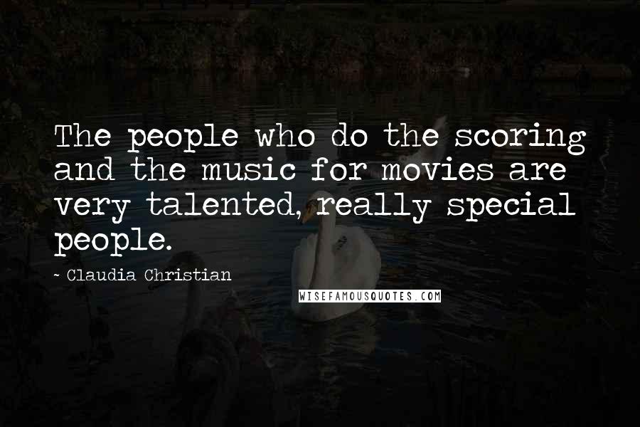 Claudia Christian Quotes: The people who do the scoring and the music for movies are very talented, really special people.