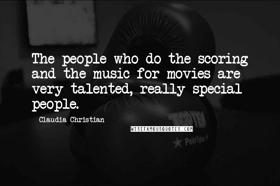 Claudia Christian Quotes: The people who do the scoring and the music for movies are very talented, really special people.
