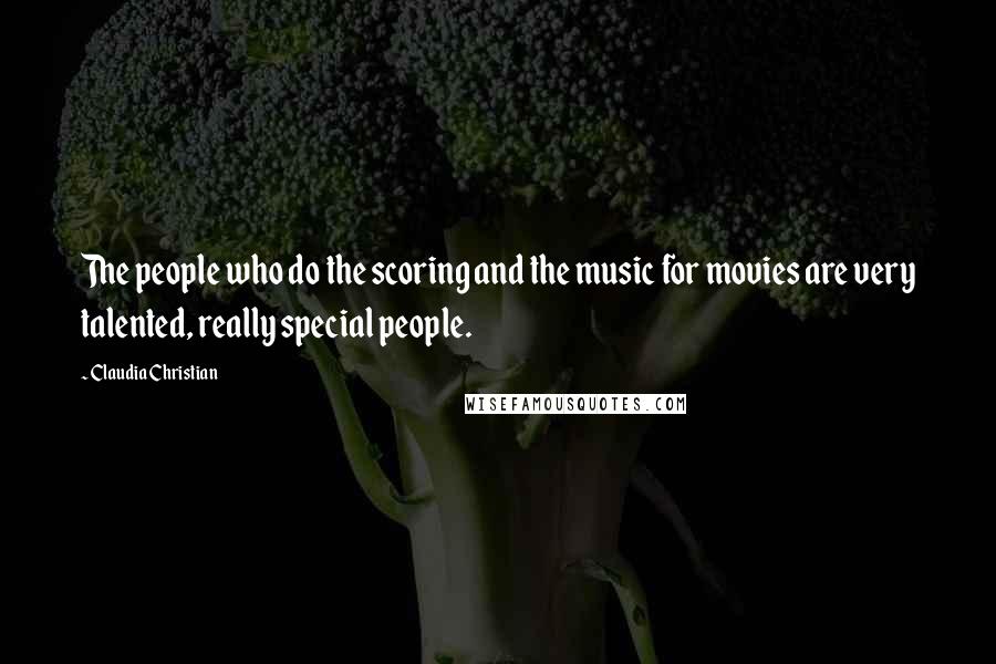 Claudia Christian Quotes: The people who do the scoring and the music for movies are very talented, really special people.