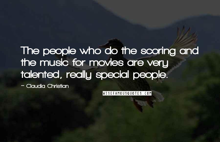 Claudia Christian Quotes: The people who do the scoring and the music for movies are very talented, really special people.