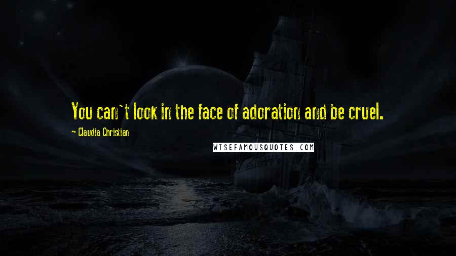 Claudia Christian Quotes: You can't look in the face of adoration and be cruel.