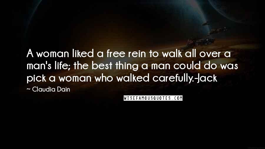 Claudia Dain Quotes: A woman liked a free rein to walk all over a man's life; the best thing a man could do was pick a woman who walked carefully.-Jack