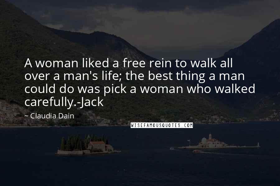 Claudia Dain Quotes: A woman liked a free rein to walk all over a man's life; the best thing a man could do was pick a woman who walked carefully.-Jack