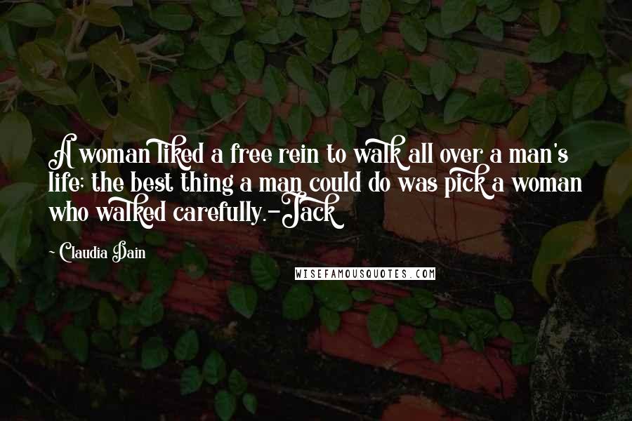 Claudia Dain Quotes: A woman liked a free rein to walk all over a man's life; the best thing a man could do was pick a woman who walked carefully.-Jack