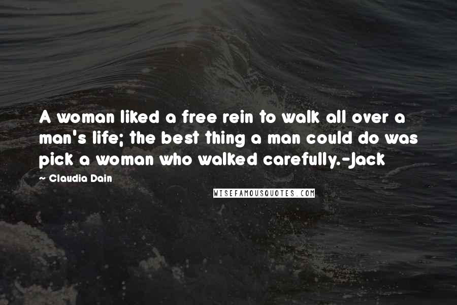 Claudia Dain Quotes: A woman liked a free rein to walk all over a man's life; the best thing a man could do was pick a woman who walked carefully.-Jack
