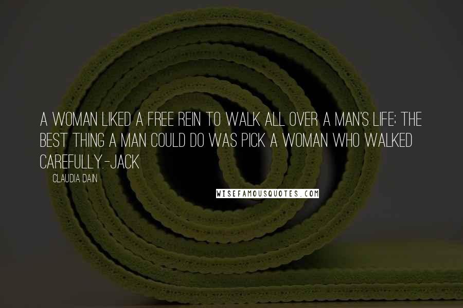 Claudia Dain Quotes: A woman liked a free rein to walk all over a man's life; the best thing a man could do was pick a woman who walked carefully.-Jack