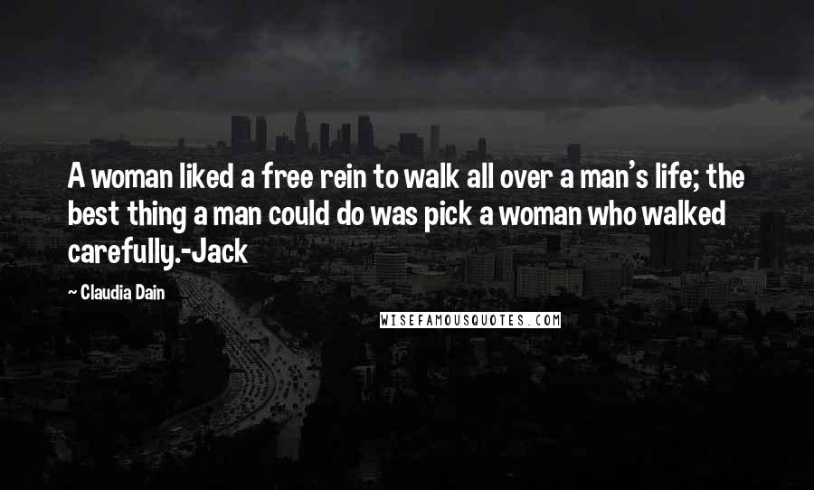 Claudia Dain Quotes: A woman liked a free rein to walk all over a man's life; the best thing a man could do was pick a woman who walked carefully.-Jack