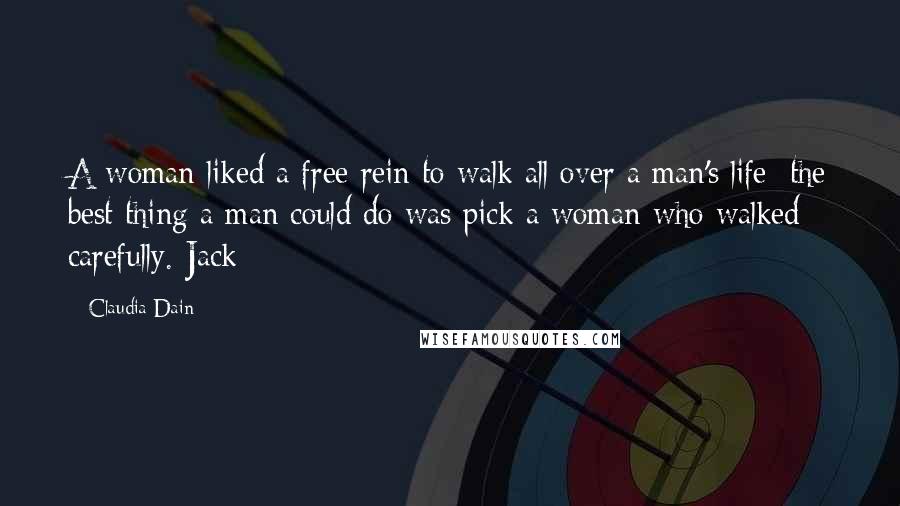 Claudia Dain Quotes: A woman liked a free rein to walk all over a man's life; the best thing a man could do was pick a woman who walked carefully.-Jack